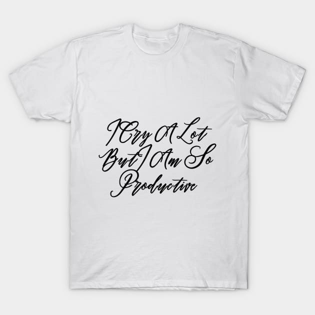 I Cry A Lot But I Am So Productive T-Shirt by unn4med